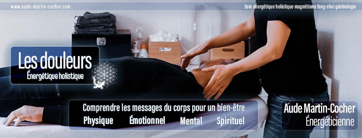 traiter les douleurs énergétiques holistiques bien-être physique, mental, émotionnel et spirituels Lyon et en Rhone-Alpes Aude Martin-Cocher